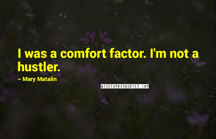 Mary Matalin Quotes: I was a comfort factor. I'm not a hustler.