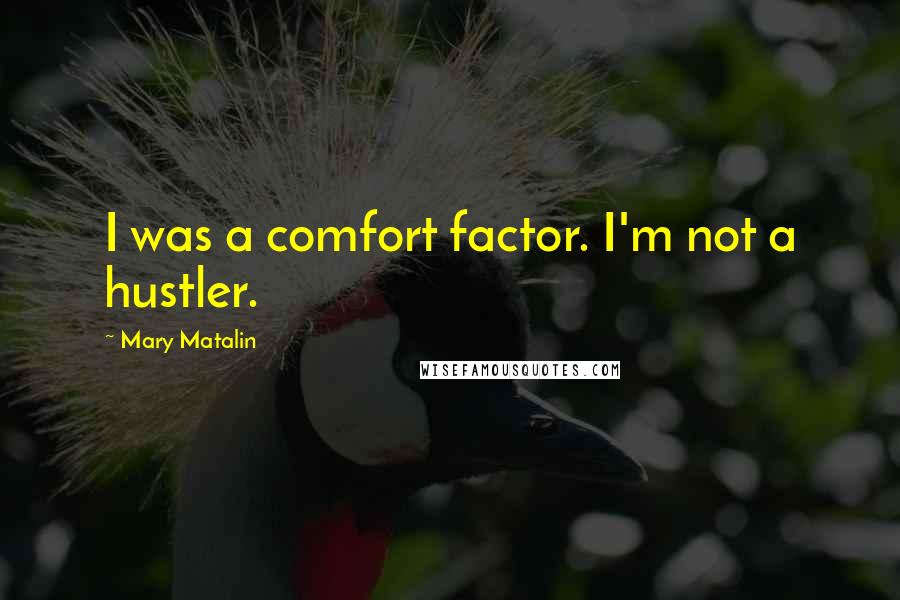 Mary Matalin Quotes: I was a comfort factor. I'm not a hustler.