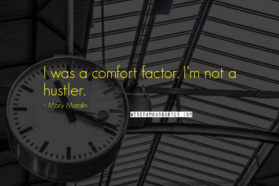Mary Matalin Quotes: I was a comfort factor. I'm not a hustler.