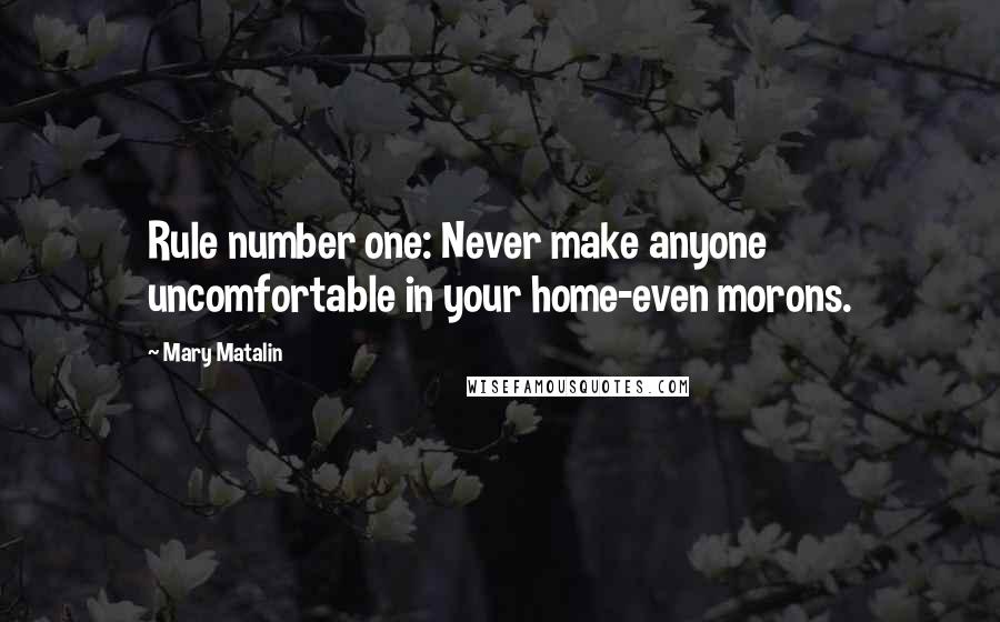 Mary Matalin Quotes: Rule number one: Never make anyone uncomfortable in your home-even morons.