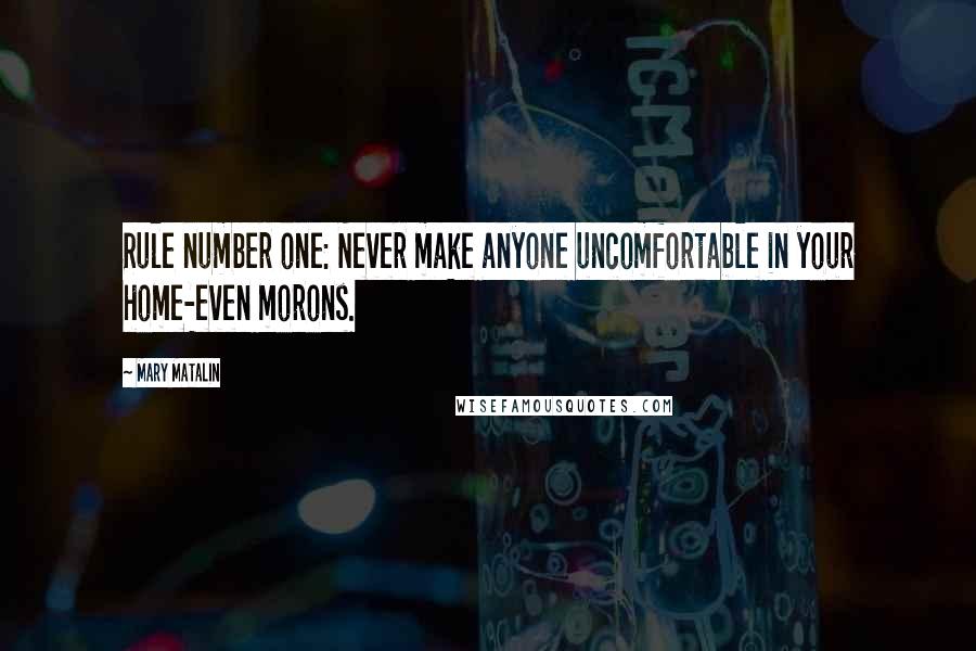 Mary Matalin Quotes: Rule number one: Never make anyone uncomfortable in your home-even morons.