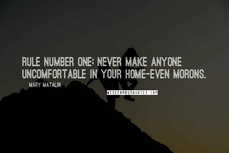 Mary Matalin Quotes: Rule number one: Never make anyone uncomfortable in your home-even morons.