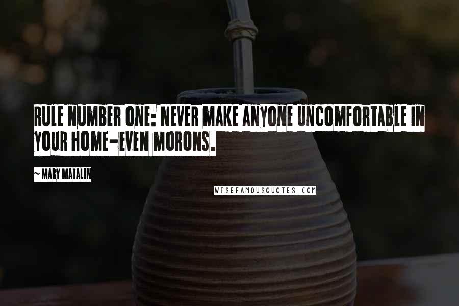 Mary Matalin Quotes: Rule number one: Never make anyone uncomfortable in your home-even morons.