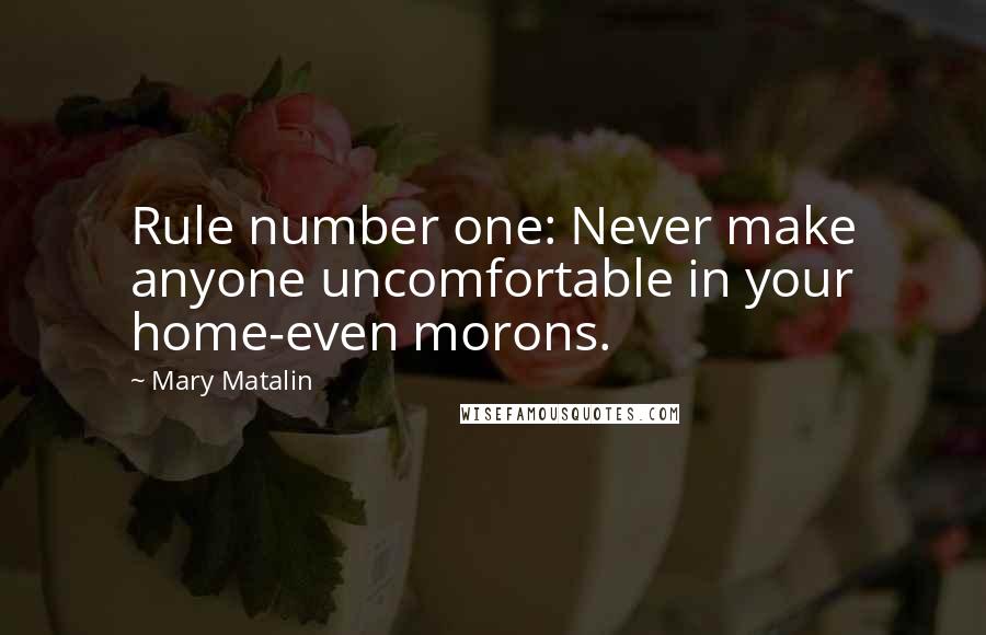 Mary Matalin Quotes: Rule number one: Never make anyone uncomfortable in your home-even morons.