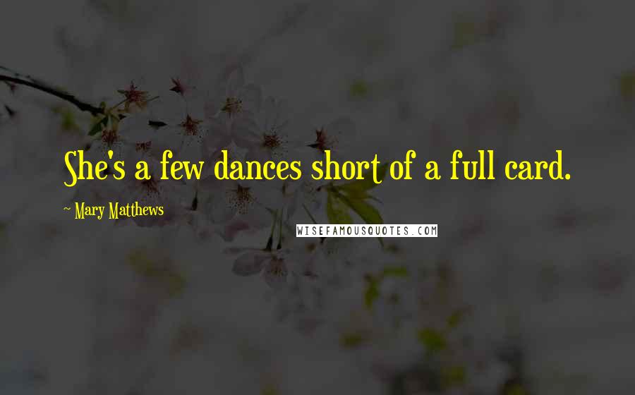 Mary Matthews Quotes: She's a few dances short of a full card.