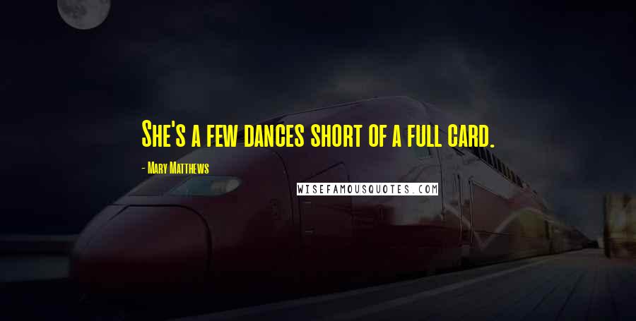 Mary Matthews Quotes: She's a few dances short of a full card.