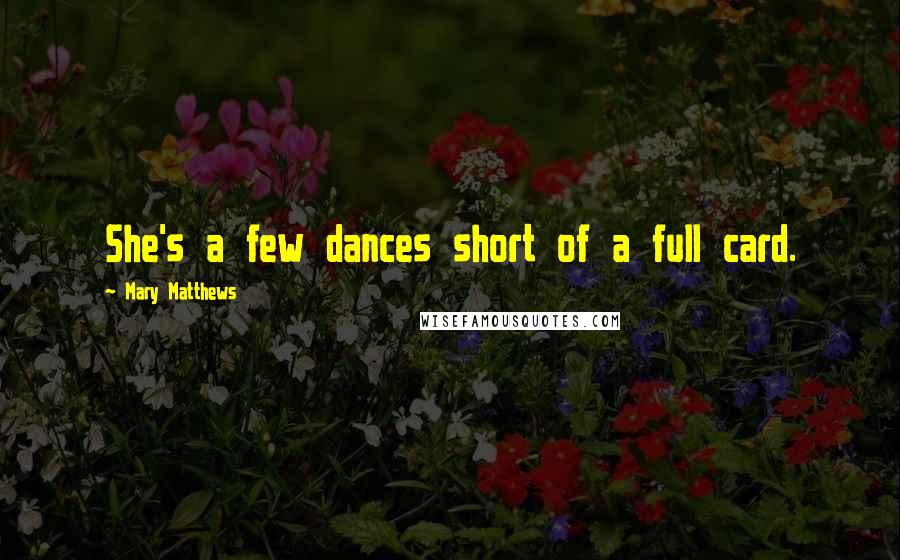 Mary Matthews Quotes: She's a few dances short of a full card.