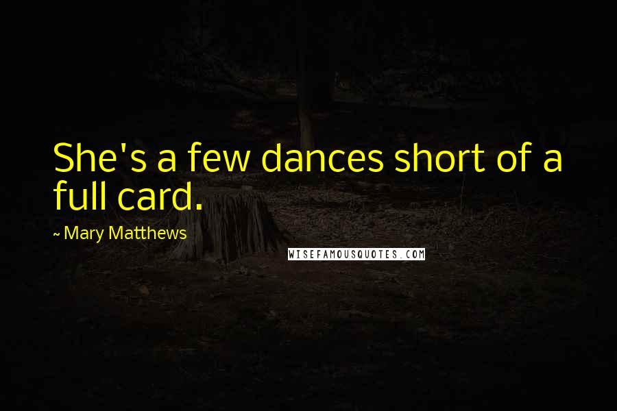 Mary Matthews Quotes: She's a few dances short of a full card.