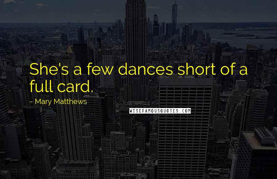 Mary Matthews Quotes: She's a few dances short of a full card.