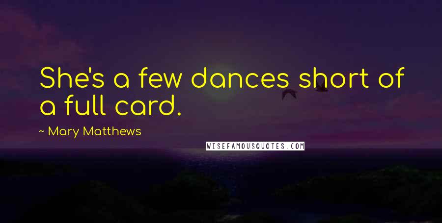 Mary Matthews Quotes: She's a few dances short of a full card.