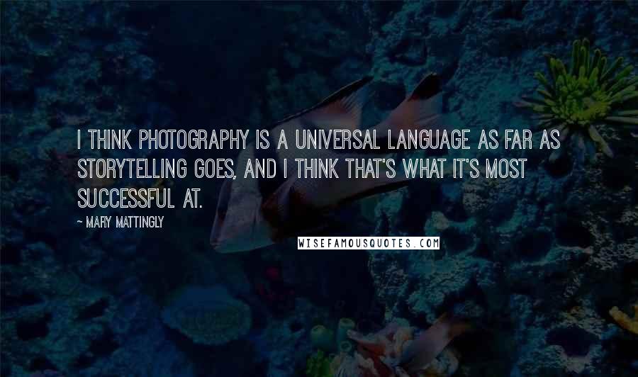 Mary Mattingly Quotes: I think photography is a universal language as far as storytelling goes, and I think that's what it's most successful at.