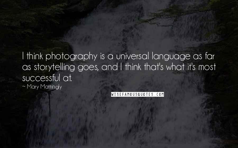 Mary Mattingly Quotes: I think photography is a universal language as far as storytelling goes, and I think that's what it's most successful at.