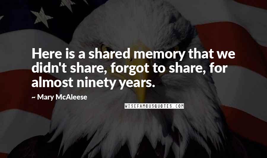 Mary McAleese Quotes: Here is a shared memory that we didn't share, forgot to share, for almost ninety years.