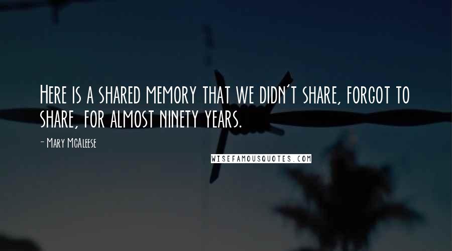 Mary McAleese Quotes: Here is a shared memory that we didn't share, forgot to share, for almost ninety years.