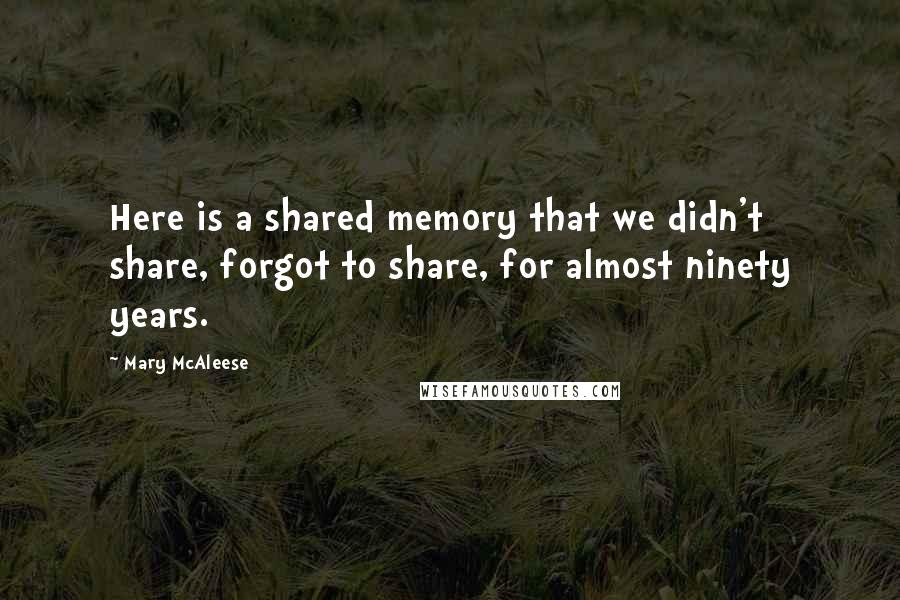 Mary McAleese Quotes: Here is a shared memory that we didn't share, forgot to share, for almost ninety years.