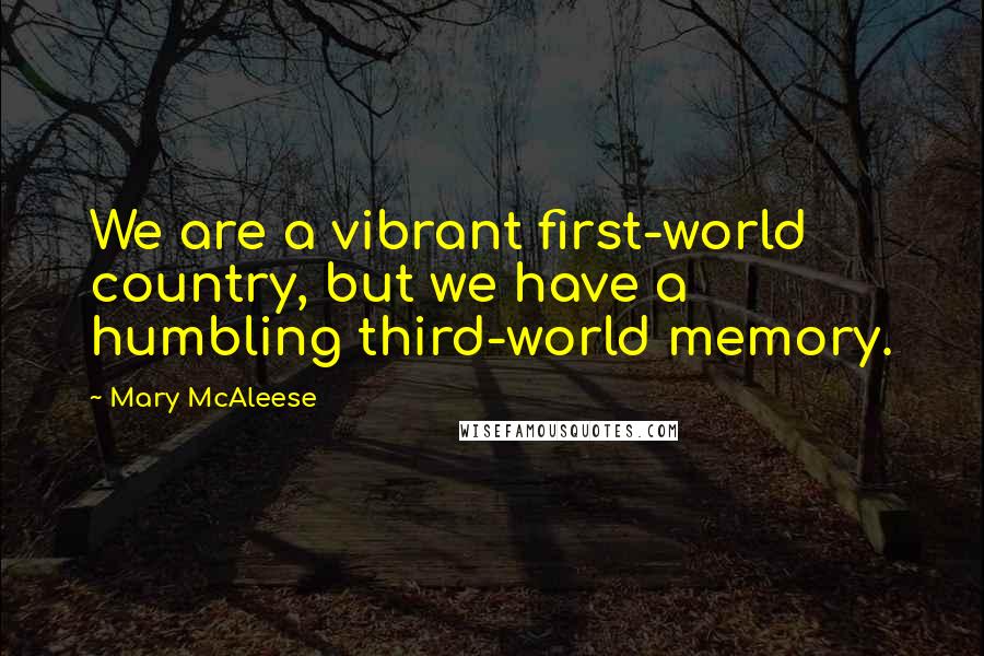 Mary McAleese Quotes: We are a vibrant first-world country, but we have a humbling third-world memory.