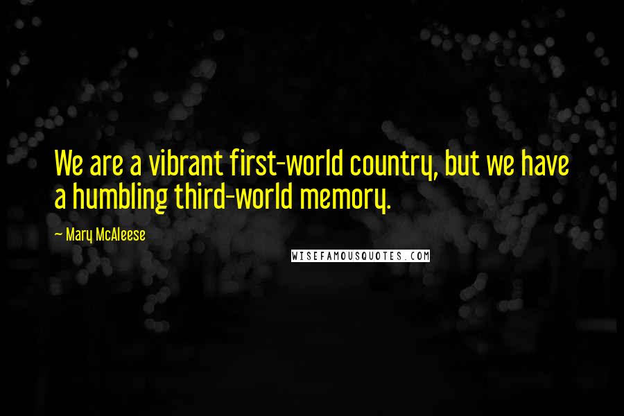 Mary McAleese Quotes: We are a vibrant first-world country, but we have a humbling third-world memory.