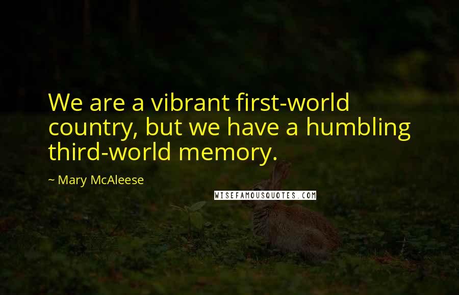Mary McAleese Quotes: We are a vibrant first-world country, but we have a humbling third-world memory.
