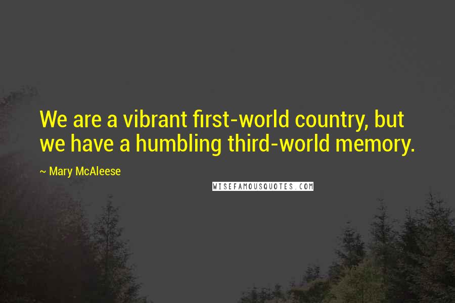 Mary McAleese Quotes: We are a vibrant first-world country, but we have a humbling third-world memory.