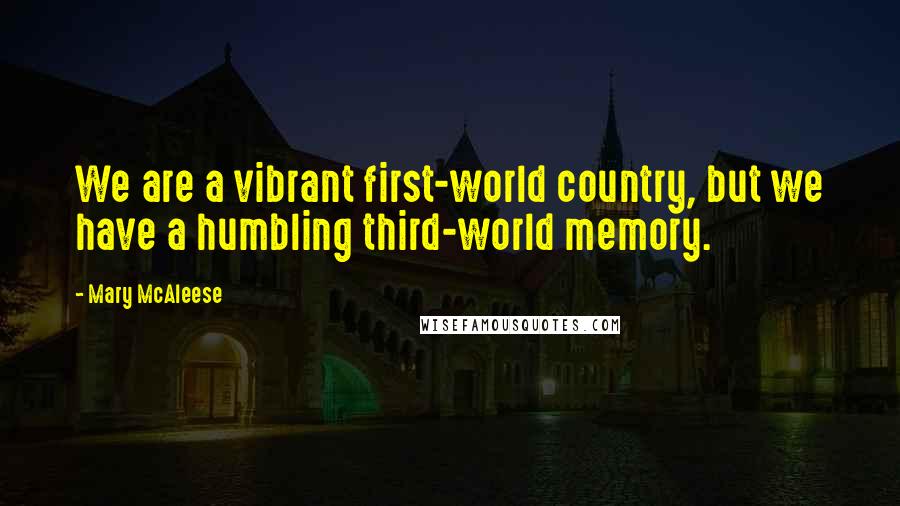 Mary McAleese Quotes: We are a vibrant first-world country, but we have a humbling third-world memory.