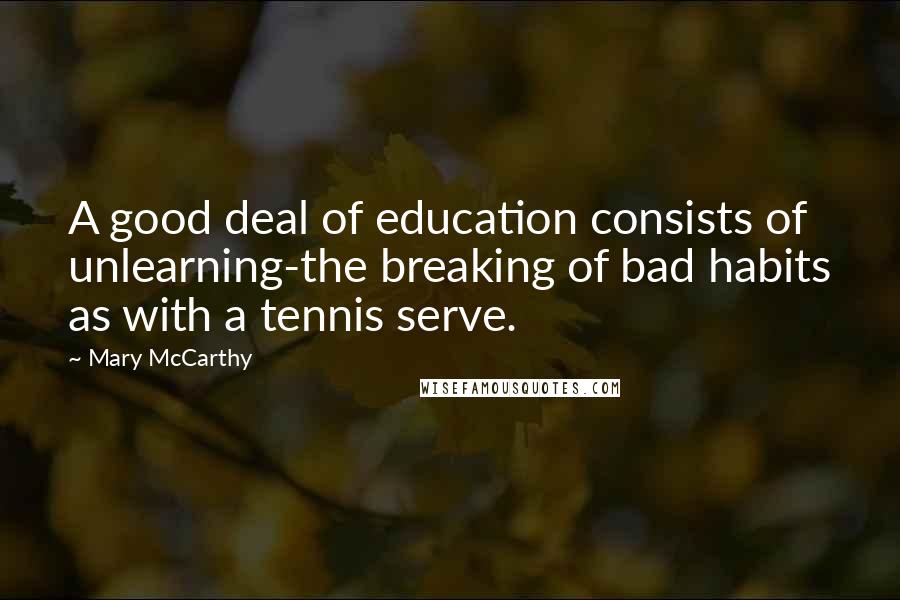 Mary McCarthy Quotes: A good deal of education consists of unlearning-the breaking of bad habits as with a tennis serve.