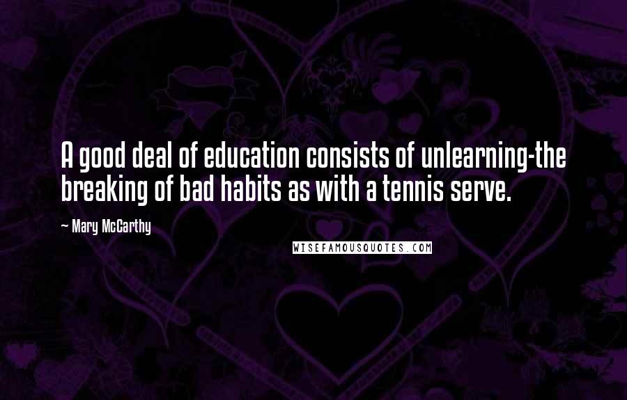 Mary McCarthy Quotes: A good deal of education consists of unlearning-the breaking of bad habits as with a tennis serve.
