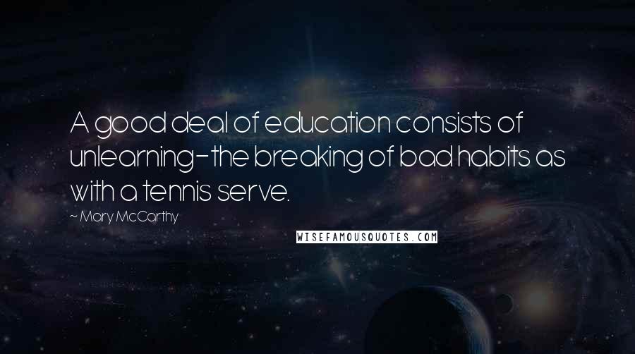 Mary McCarthy Quotes: A good deal of education consists of unlearning-the breaking of bad habits as with a tennis serve.