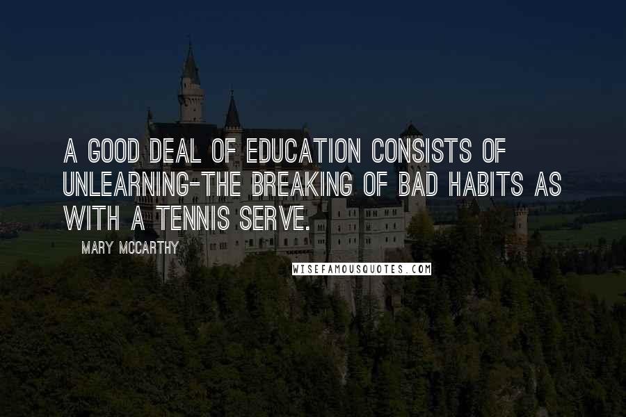 Mary McCarthy Quotes: A good deal of education consists of unlearning-the breaking of bad habits as with a tennis serve.