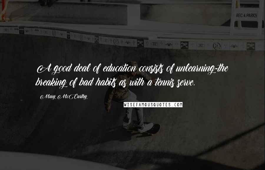 Mary McCarthy Quotes: A good deal of education consists of unlearning-the breaking of bad habits as with a tennis serve.