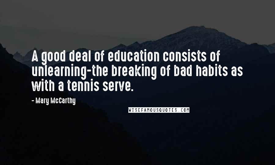 Mary McCarthy Quotes: A good deal of education consists of unlearning-the breaking of bad habits as with a tennis serve.