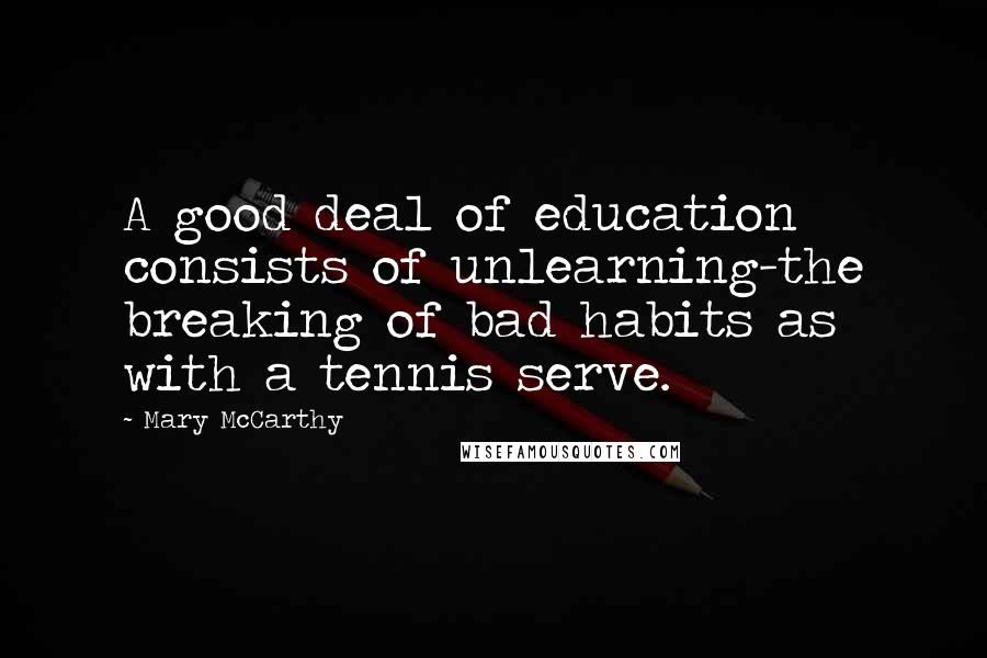Mary McCarthy Quotes: A good deal of education consists of unlearning-the breaking of bad habits as with a tennis serve.