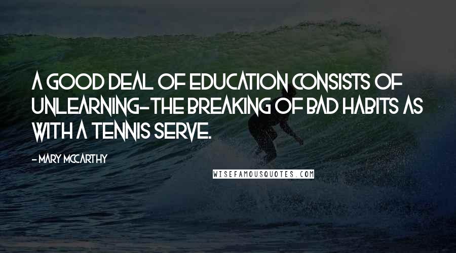 Mary McCarthy Quotes: A good deal of education consists of unlearning-the breaking of bad habits as with a tennis serve.