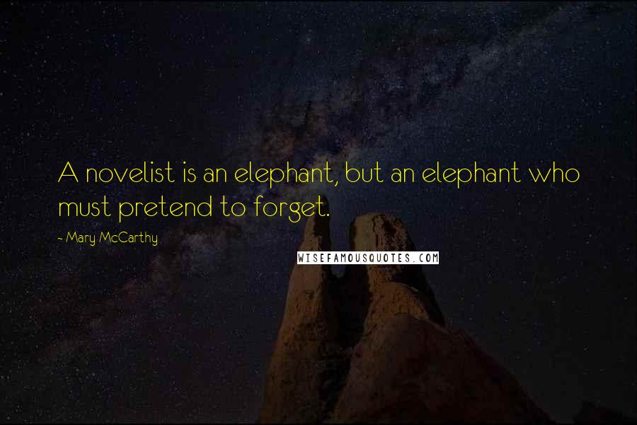 Mary McCarthy Quotes: A novelist is an elephant, but an elephant who must pretend to forget.