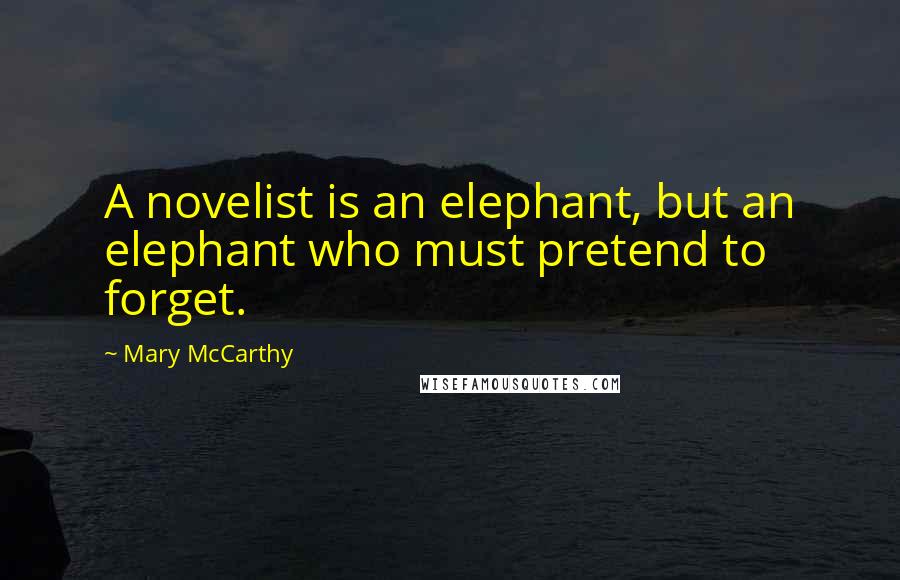 Mary McCarthy Quotes: A novelist is an elephant, but an elephant who must pretend to forget.