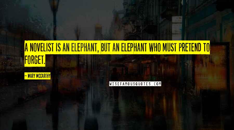 Mary McCarthy Quotes: A novelist is an elephant, but an elephant who must pretend to forget.