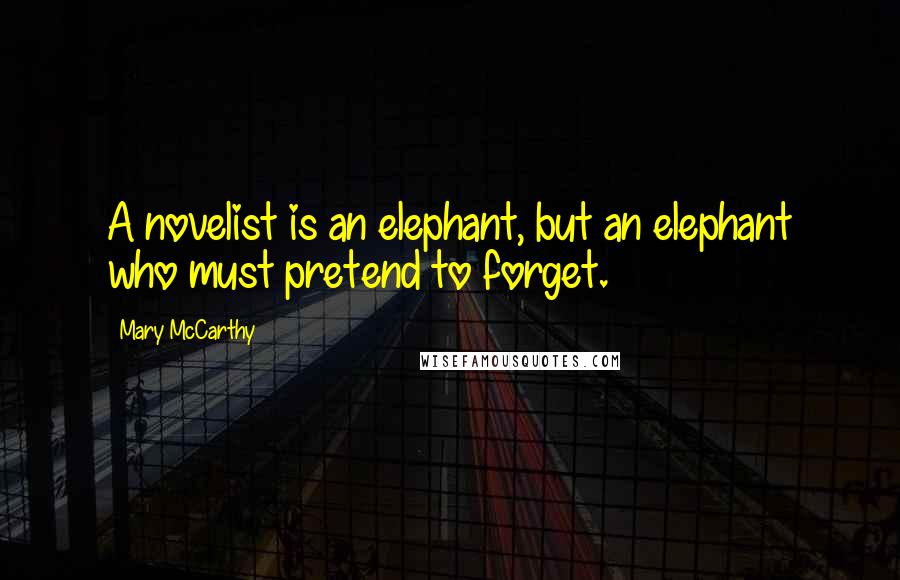 Mary McCarthy Quotes: A novelist is an elephant, but an elephant who must pretend to forget.