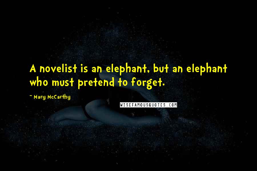 Mary McCarthy Quotes: A novelist is an elephant, but an elephant who must pretend to forget.