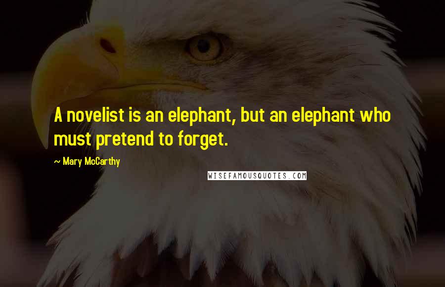 Mary McCarthy Quotes: A novelist is an elephant, but an elephant who must pretend to forget.