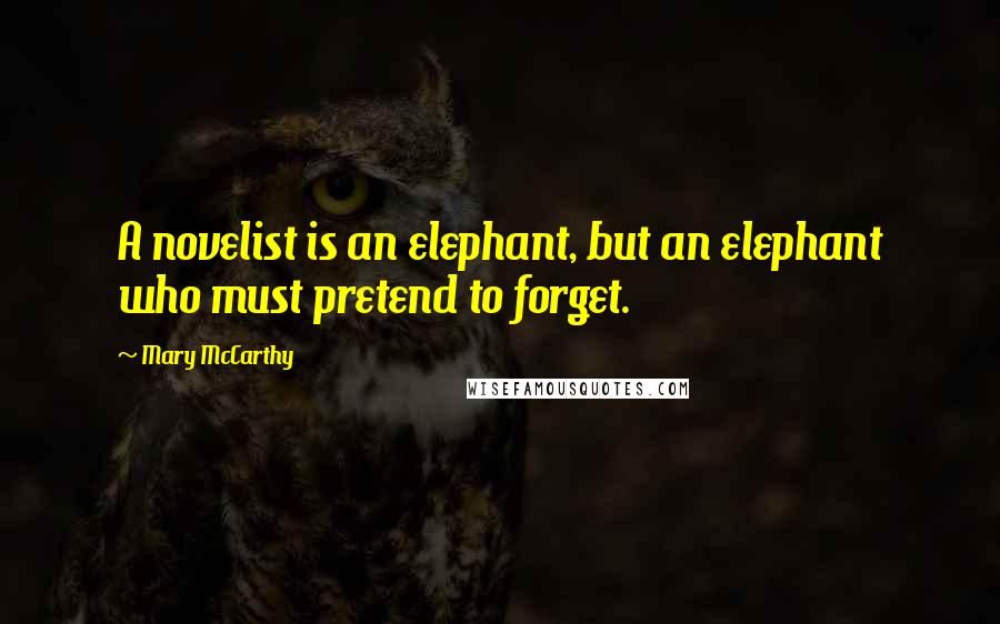 Mary McCarthy Quotes: A novelist is an elephant, but an elephant who must pretend to forget.