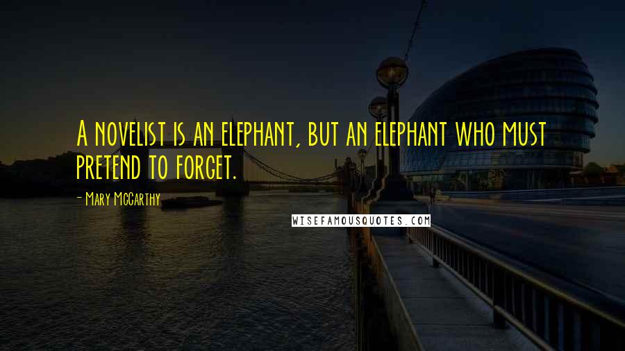 Mary McCarthy Quotes: A novelist is an elephant, but an elephant who must pretend to forget.