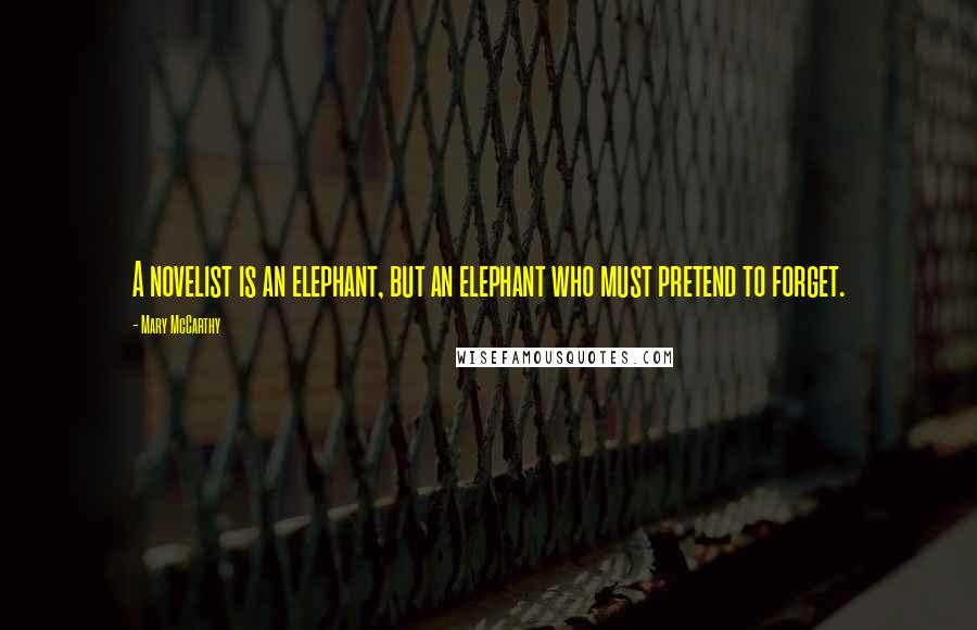 Mary McCarthy Quotes: A novelist is an elephant, but an elephant who must pretend to forget.