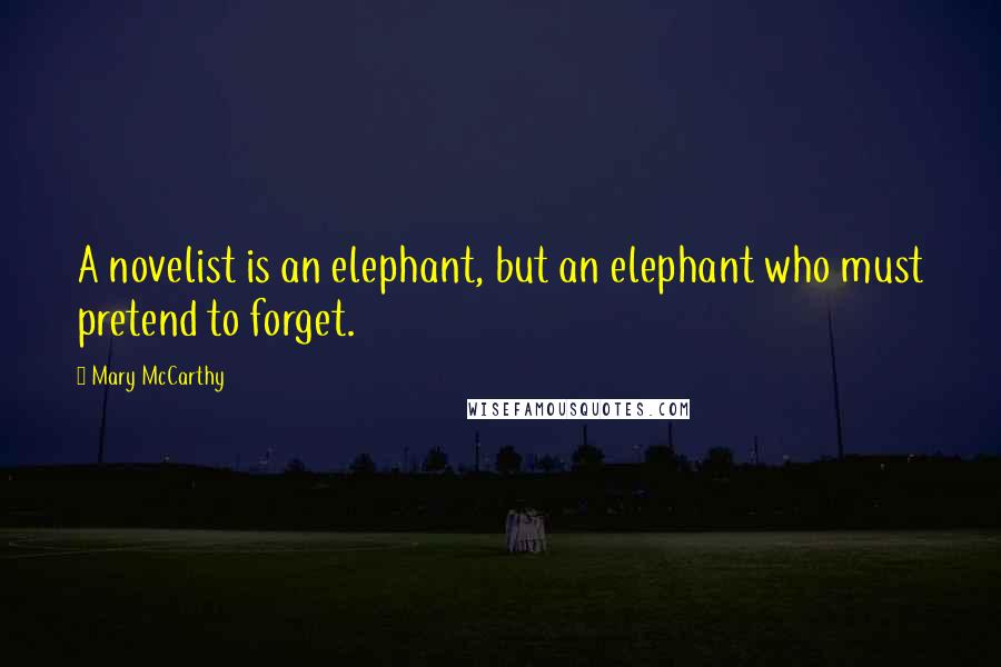 Mary McCarthy Quotes: A novelist is an elephant, but an elephant who must pretend to forget.