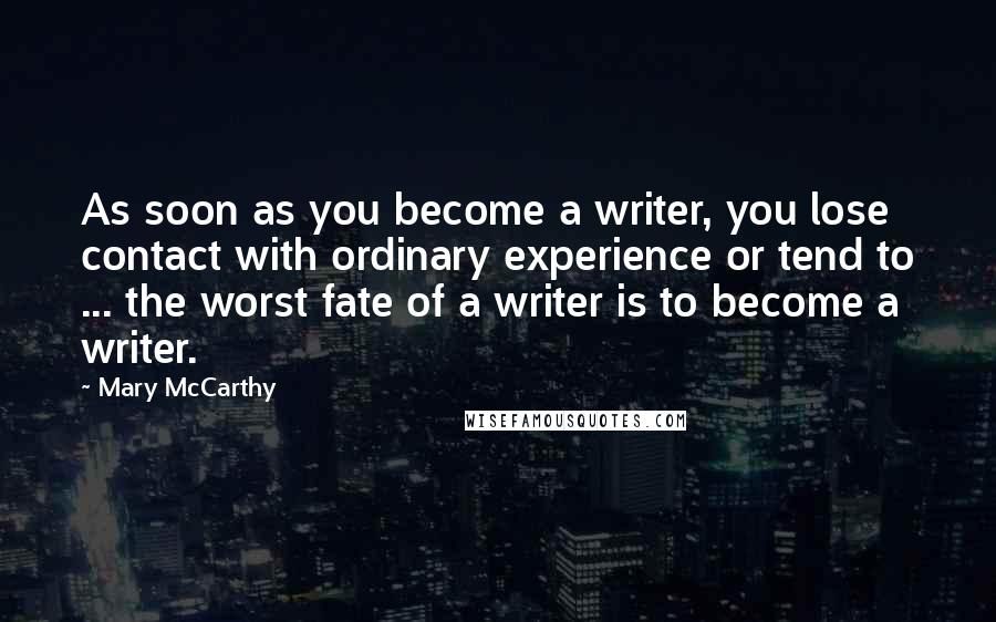 Mary McCarthy Quotes: As soon as you become a writer, you lose contact with ordinary experience or tend to ... the worst fate of a writer is to become a writer.