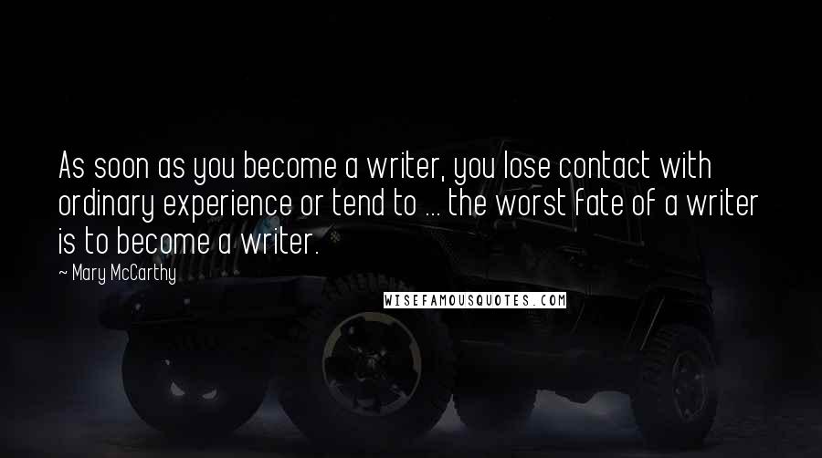Mary McCarthy Quotes: As soon as you become a writer, you lose contact with ordinary experience or tend to ... the worst fate of a writer is to become a writer.