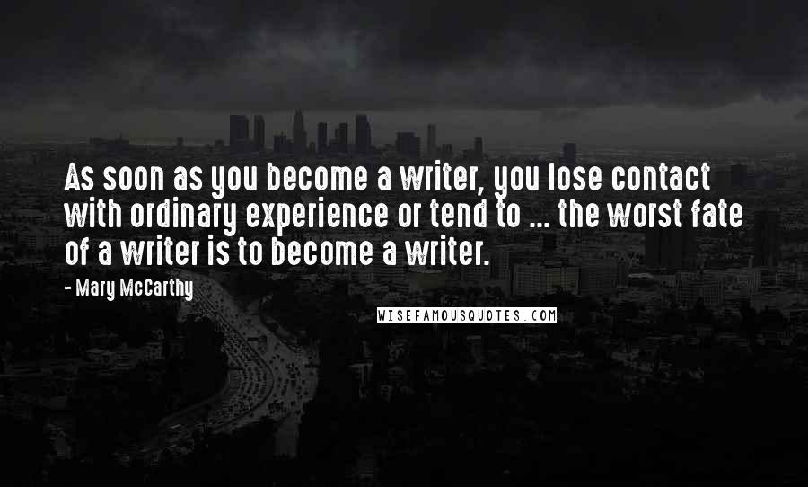 Mary McCarthy Quotes: As soon as you become a writer, you lose contact with ordinary experience or tend to ... the worst fate of a writer is to become a writer.