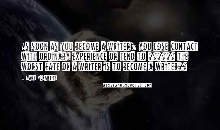 Mary McCarthy Quotes: As soon as you become a writer, you lose contact with ordinary experience or tend to ... the worst fate of a writer is to become a writer.