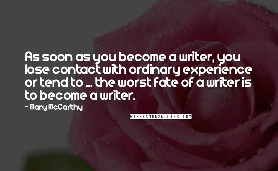 Mary McCarthy Quotes: As soon as you become a writer, you lose contact with ordinary experience or tend to ... the worst fate of a writer is to become a writer.