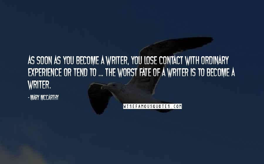 Mary McCarthy Quotes: As soon as you become a writer, you lose contact with ordinary experience or tend to ... the worst fate of a writer is to become a writer.