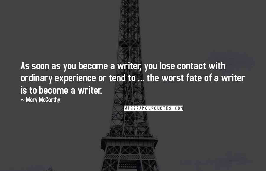 Mary McCarthy Quotes: As soon as you become a writer, you lose contact with ordinary experience or tend to ... the worst fate of a writer is to become a writer.