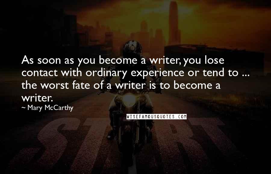 Mary McCarthy Quotes: As soon as you become a writer, you lose contact with ordinary experience or tend to ... the worst fate of a writer is to become a writer.